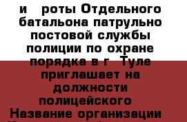 1 и 5 роты Отдельного батальона патрульно-постовой службы полиции по охране порядка в г. Туле приглашает на должности полицейского › Название организации ­ Компания-работодатель › Отрасль предприятия ­ Другое › Минимальный оклад ­ 27 000 - Все города Работа » Вакансии   . Карачаево-Черкесская респ.
